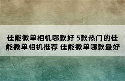 佳能微单相机哪款好 5款热门的佳能微单相机推荐 佳能微单哪款最好